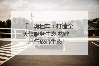 一嗨租车：打造全天候服务生态 构建出行放心生态