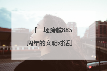 一场跨越885周年的文明对话