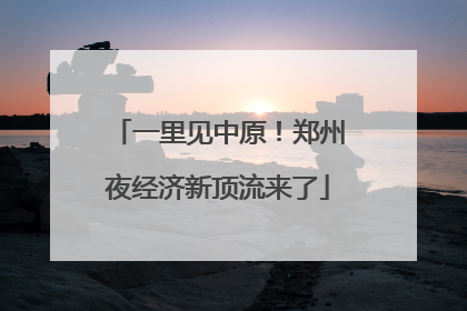 一里见中原！郑州夜经济新顶流来了