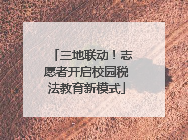 三地联动！志愿者开启校园税法教育新模式