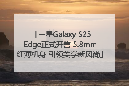 三星Galaxy S25 Edge正式开售 5.8mm纤薄机身 引领美学新风尚