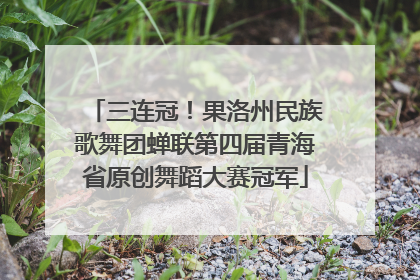 三连冠！果洛州民族歌舞团蝉联第四届青海省原创舞蹈大赛冠军