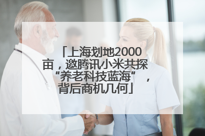 上海划地2000亩，邀腾讯小米共探“养老科技蓝海”，背后商机几何