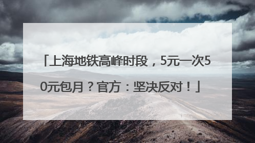 上海地铁高峰时段，5元一次50元包月？官方：坚决反对！