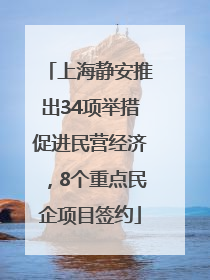 上海静安推出34项举措促进民营经济，8个重点民企项目签约
