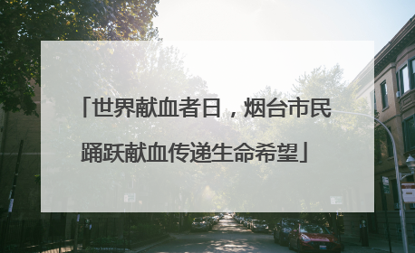 世界献血者日，烟台市民踊跃献血传递生命希望