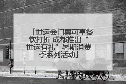 世运会门票可享餐饮打折 成都推出“世运有礼”暑期消费季系列活动