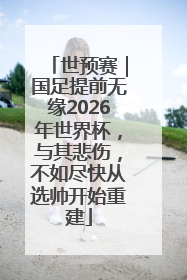 世预赛｜国足提前无缘2026年世界杯，与其悲伤，不如尽快从选帅开始重建