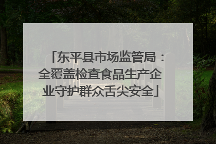 东平县市场监管局：全覆盖检查食品生产企业守护群众舌尖安全