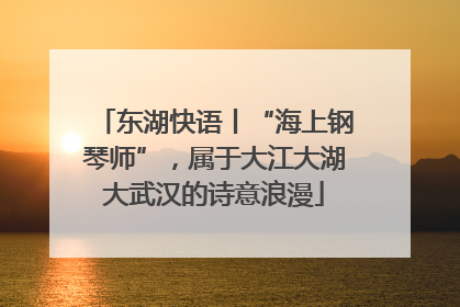 东湖快语丨“海上钢琴师”，属于大江大湖大武汉的诗意浪漫