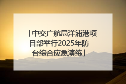 中交广航局洋浦港项目部举行2025年防台综合应急演练