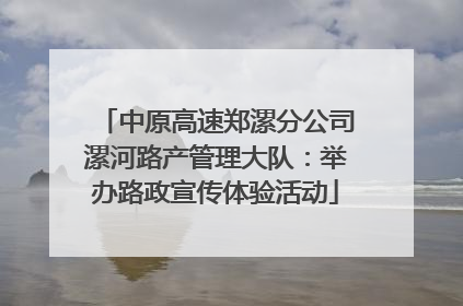 中原高速郑漯分公司漯河路产管理大队：举办路政宣传体验活动