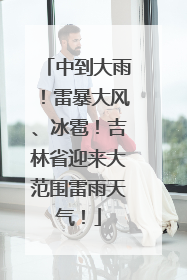 中到大雨！雷暴大风、冰雹！吉林省迎来大范围雷雨天气！