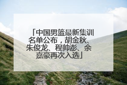 中国男篮最新集训名单公布，胡金秋、朱俊龙、程帅澎、余嘉豪再次入选