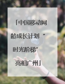 中国移动网龄成长计划“时光阶梯” 亮相广州