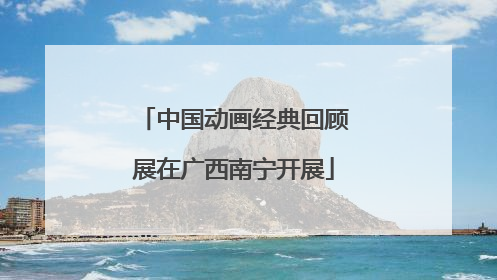 中国动画经典回顾展在广西南宁开展