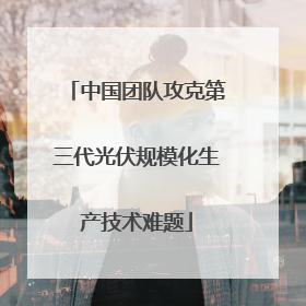 中国团队攻克第三代光伏规模化生产技术难题