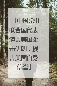 中国常驻联合国代表谴责美国袭击伊朗：损害美国自身信誉