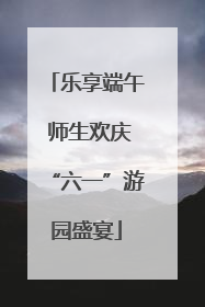 乐享端午 师生欢庆“六一”游园盛宴