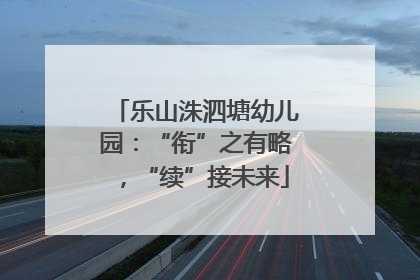 乐山洙泗塘幼儿园：“衔”之有略，“续”接未来