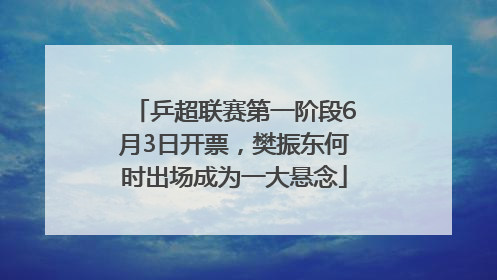 乒超联赛第一阶段6月3日开票，樊振东何时出场成为一大悬念
