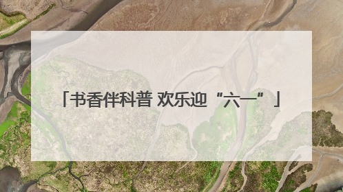 书香伴科普 欢乐迎“六一”