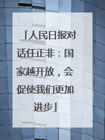 人民日报对话任正非：国家越开放，会促使我们更加进步