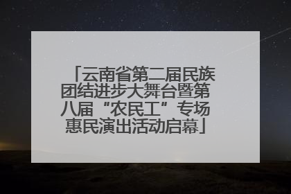 云南省第二届民族团结进步大舞台暨第八届“农民工”专场惠民演出活动启幕