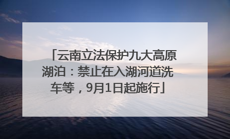 云南立法保护九大高原湖泊:禁止在入湖河道洗车等,9月1日起施行