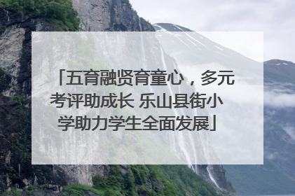 五育融贤育童心，多元考评助成长 乐山县街小学助力学生全面发展
