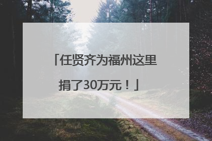任贤齐为福州这里捐了30万元！