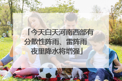 今天白天河南西部有分散性阵雨、雷阵雨 夜里降水将增强