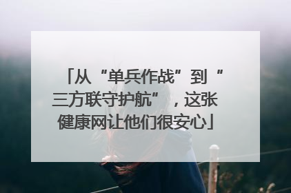 从“单兵作战”到“三方联守护航”，这张健康网让他们很安心