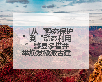 从“静态保护”到“动态利用” 黟县多措并举焕发徽派古建新生机