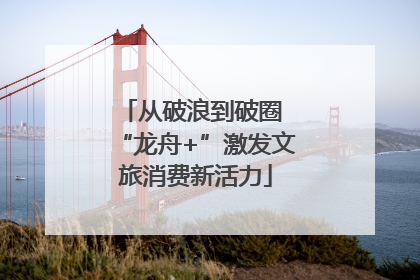 从破浪到破圈 “龙舟+”激发文旅消费新活力