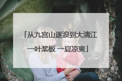 从九宫山逐浪到大清江 一叶桨板 一夏凉爽