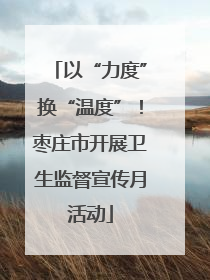 以“力度”换“温度”！枣庄市开展卫生监督宣传月活动