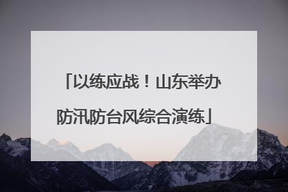 以练应战！山东举办防汛防台风综合演练