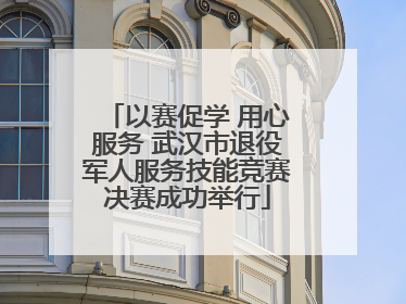 以赛促学 用心服务 武汉市退役军人服务技能竞赛决赛成功举行