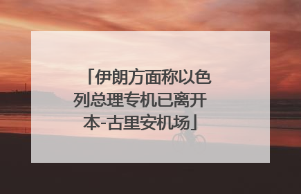 伊朗方面称以色列总理专机已离开本-古里安机场