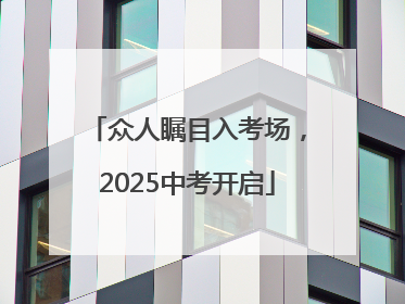 众人瞩目入考场，2025中考开启