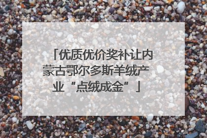 优质优价奖补让内蒙古鄂尔多斯羊绒产业“点绒成金”