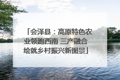 会泽县：高原特色农业领跑西南 三产融合绘就乡村振兴新图景