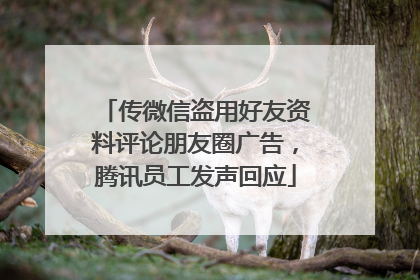 传微信盗用好友资料评论朋友圈广告，腾讯员工发声回应