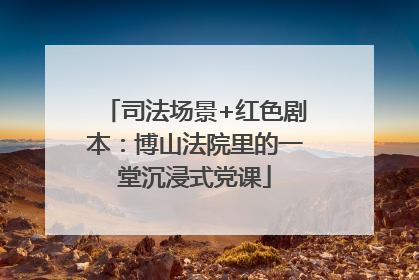 司法场景+红色剧本：博山法院里的一堂沉浸式党课