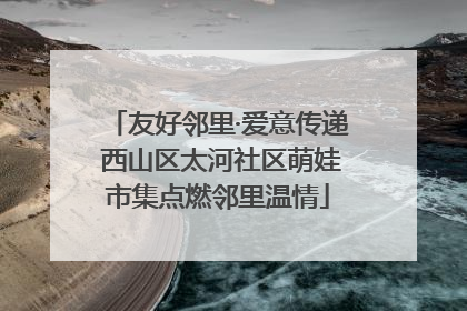 友好邻里·爱意传递 西山区太河社区萌娃市集点燃邻里温情