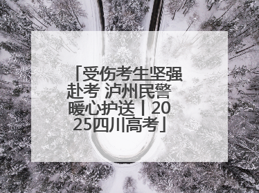 受伤考生坚强赴考 泸州民警暖心护送丨2025四川高考