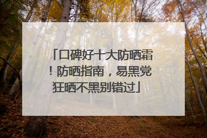 口碑好十大防晒霜！防晒指南，易黑党狂晒不黑别错过