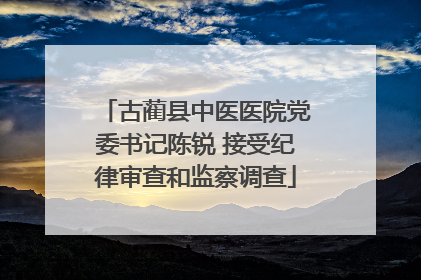 古蔺县中医医院党委书记陈锐 接受纪律审查和监察调查