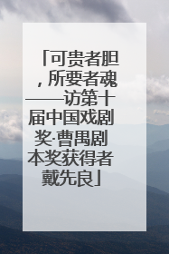 可贵者胆，所要者魂——访第十届中国戏剧奖·曹禺剧本奖获得者戴先良